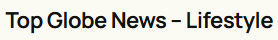 Top Globe News - Lifestyle