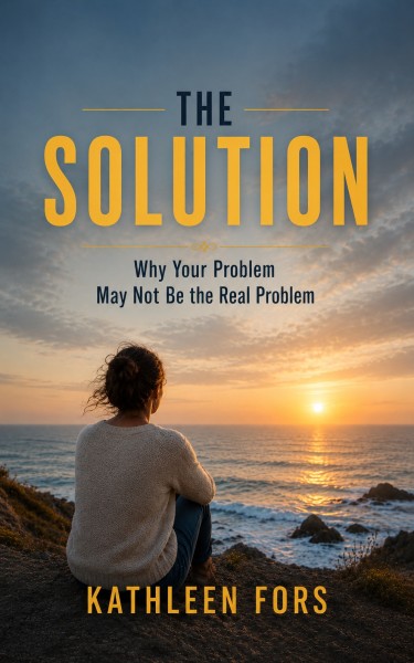 Apateon Press Publishes The Solution: Why Your Problems May Not Be the Real Problem by Kathleen Fors